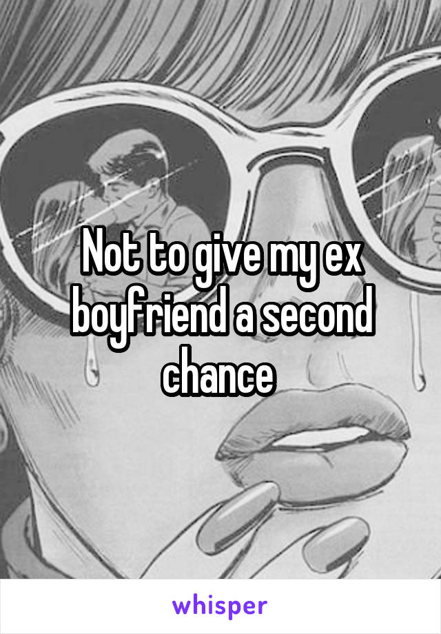 Not to give my ex boyfriend a second chance 