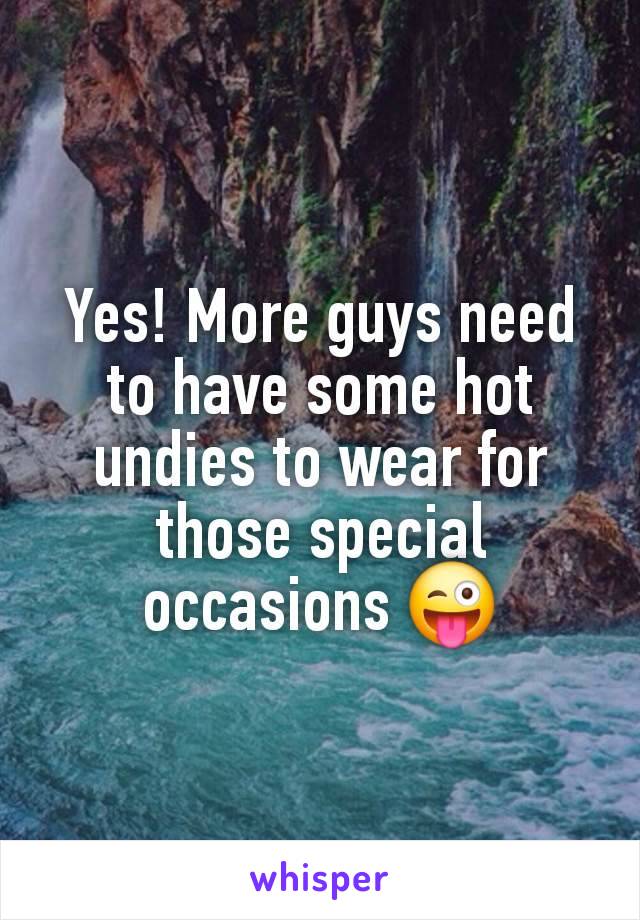 Yes! More guys need to have some hot undies to wear for those special occasions 😜