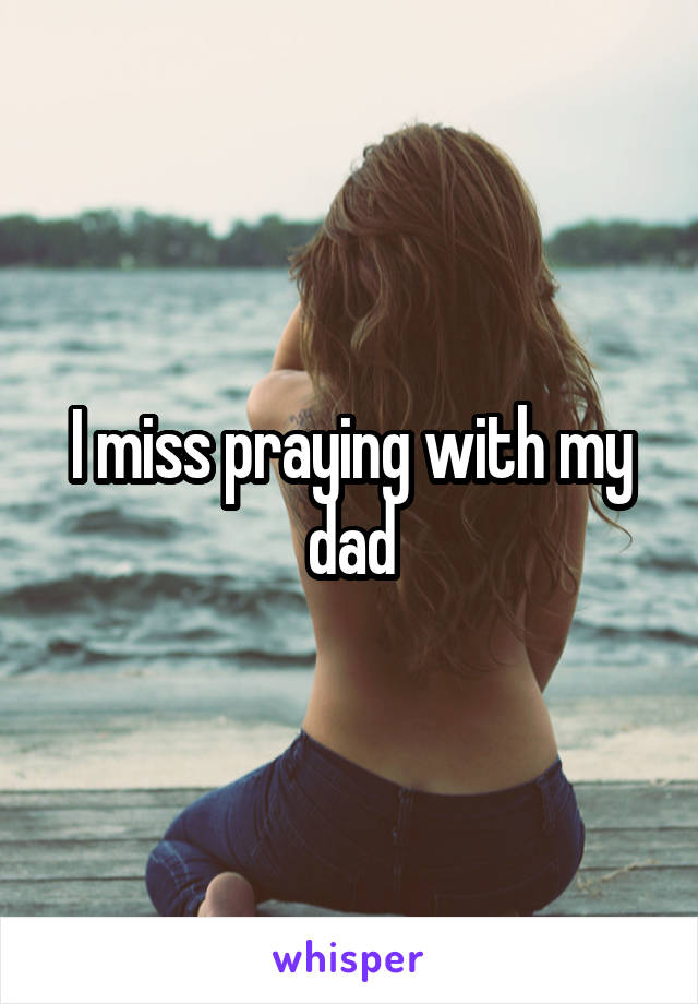 I miss praying with my dad