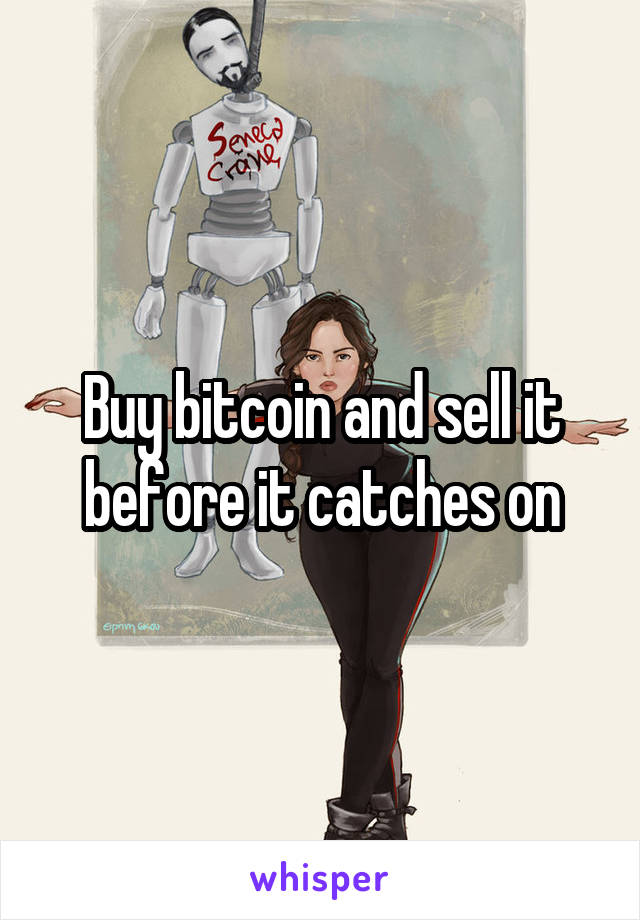 Buy bitcoin and sell it before it catches on