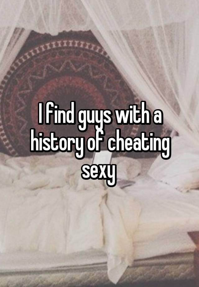 I find guys with a history of cheating sexy 