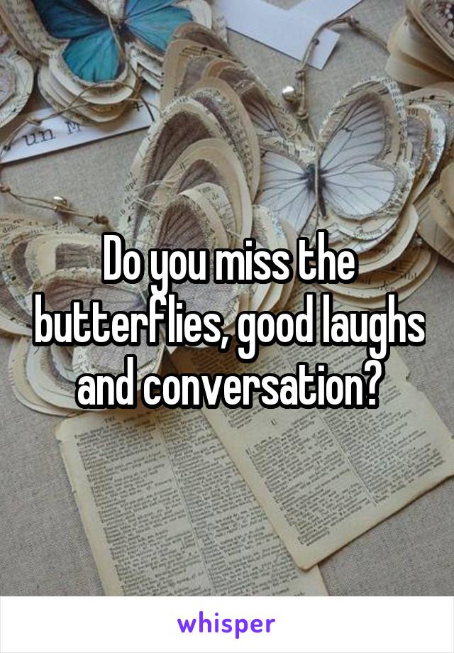 Do you miss the butterflies, good laughs and conversation?