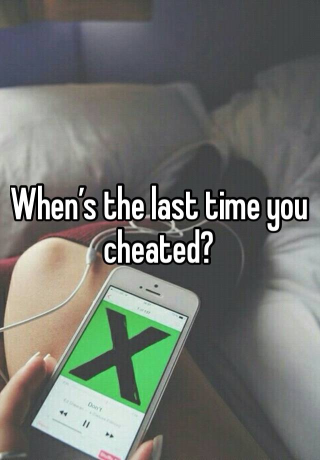 When’s the last time you cheated?