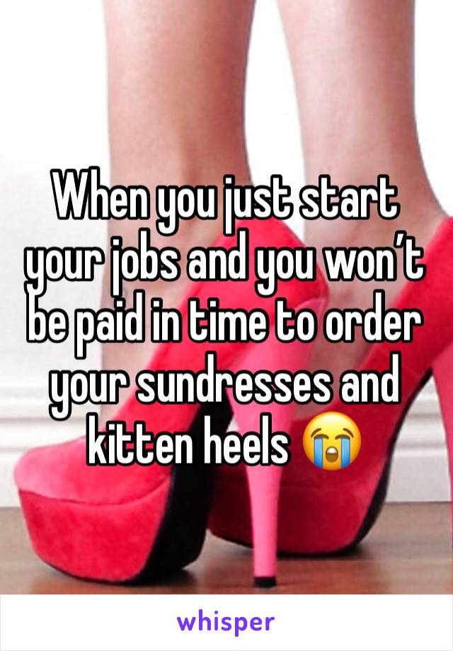 When you just start your jobs and you won’t be paid in time to order your sundresses and kitten heels 😭