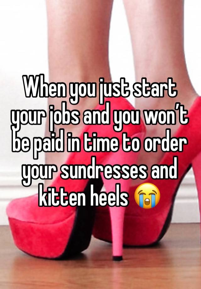 When you just start your jobs and you won’t be paid in time to order your sundresses and kitten heels 😭