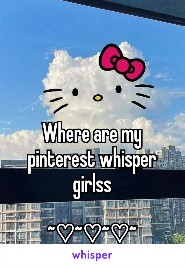 Where are my pinterest whisper girlss

~♡~♡~♡~