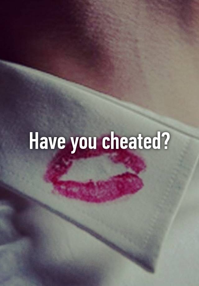 Have you cheated?