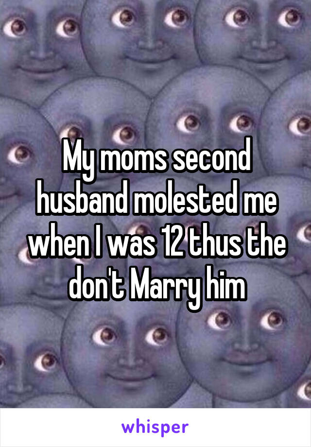 My moms second husband molested me when I was 12 thus the don't Marry him