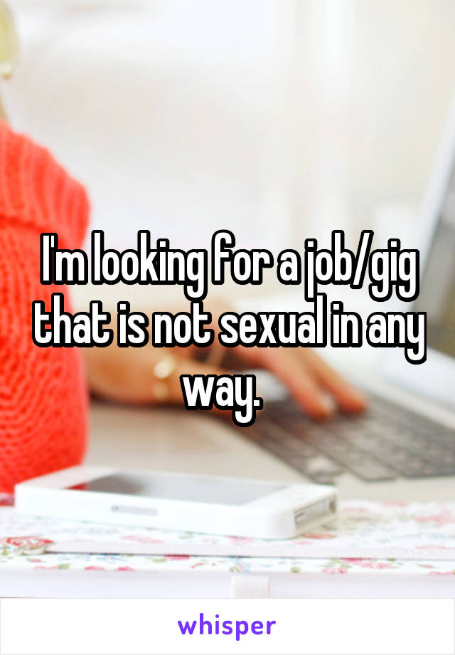 I'm looking for a job/gig that is not sexual in any way.  