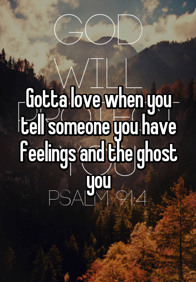 Gotta love when you tell someone you have feelings and the ghost you