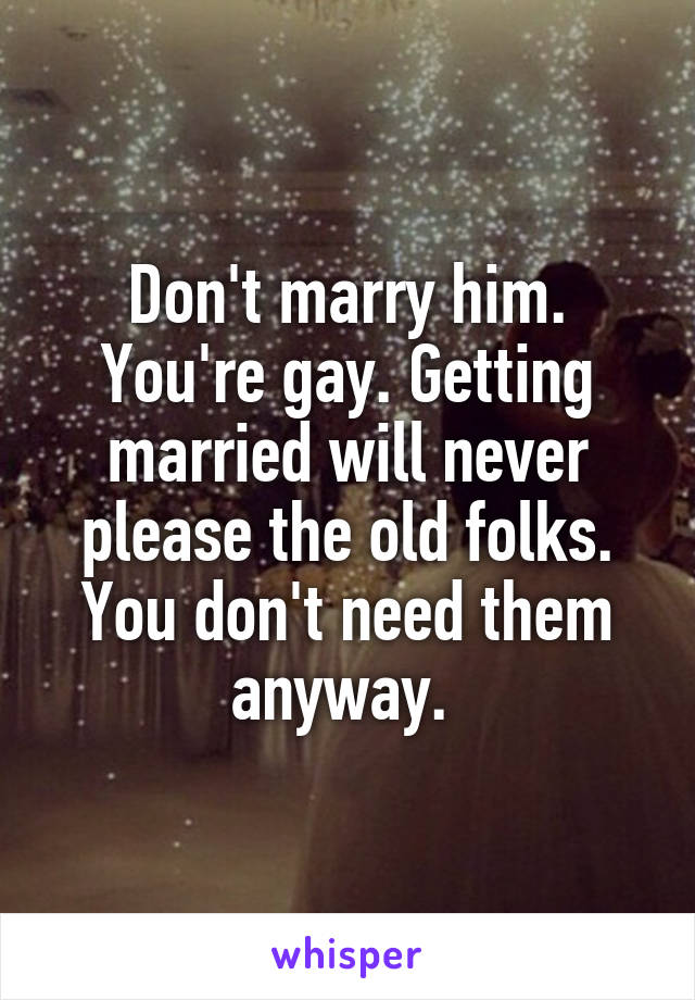 Don't marry him. You're gay. Getting married will never please the old folks. You don't need them anyway. 