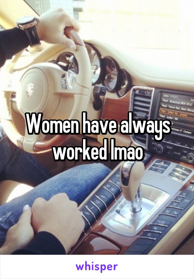 Women have always worked lmao