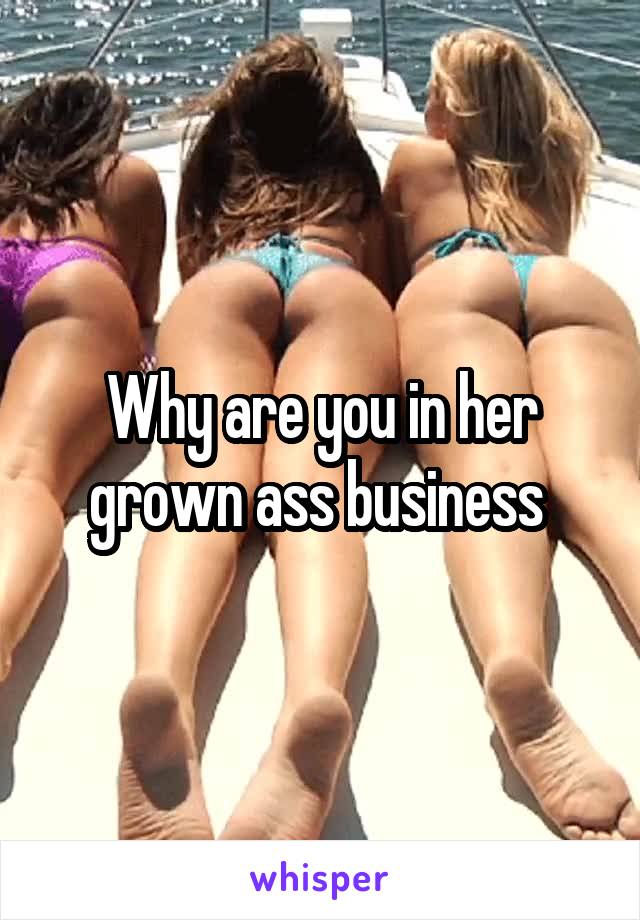 Why are you in her grown ass business 