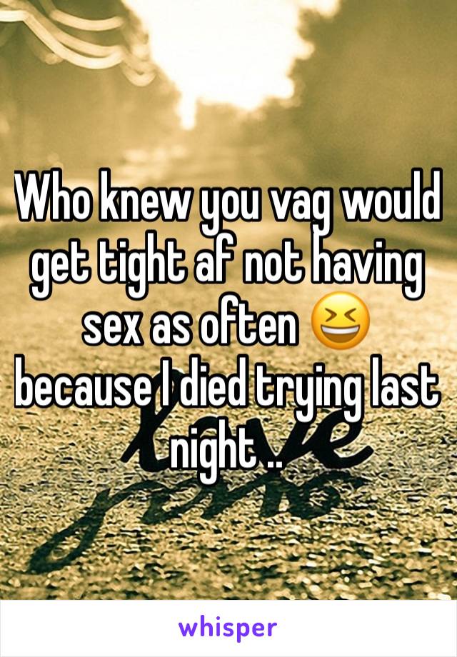 Who knew you vag would get tight af not having sex as often 😆 because I died trying last night .. 