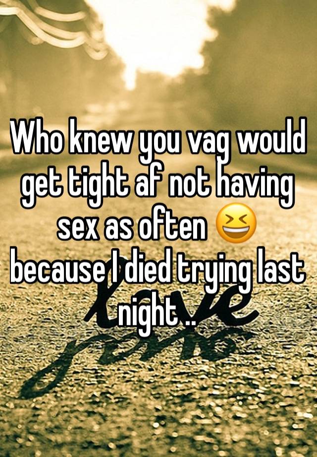 Who knew you vag would get tight af not having sex as often 😆 because I died trying last night .. 