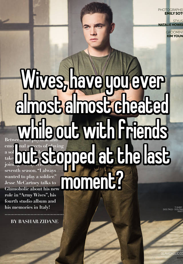 Wives, have you ever almost almost cheated while out with friends but stopped at the last moment?