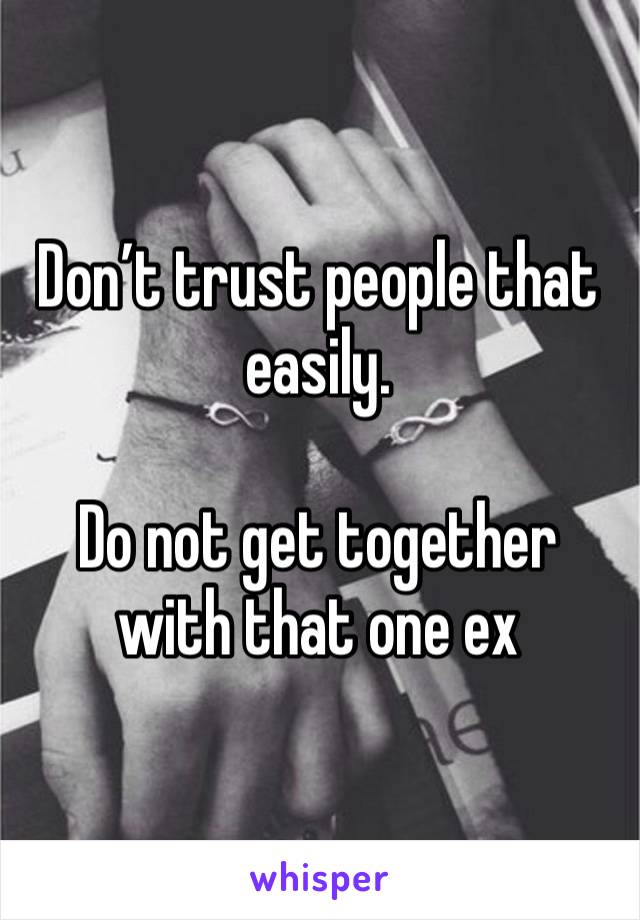 Don’t trust people that easily.

Do not get together with that one ex