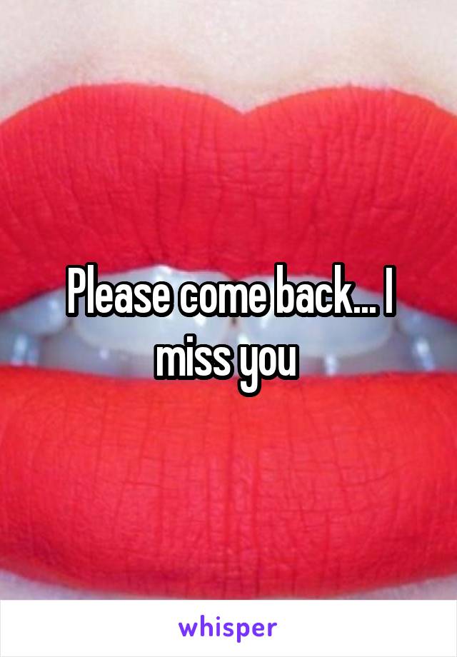 Please come back... I miss you 