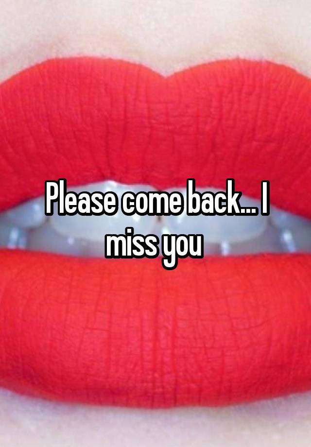 Please come back... I miss you 