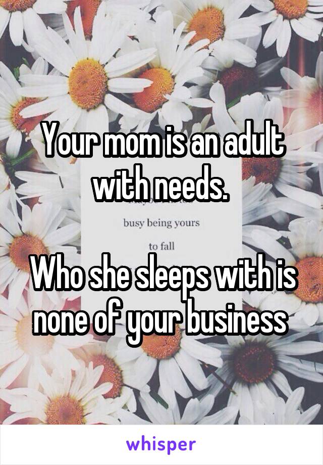 Your mom is an adult with needs. 

Who she sleeps with is none of your business 