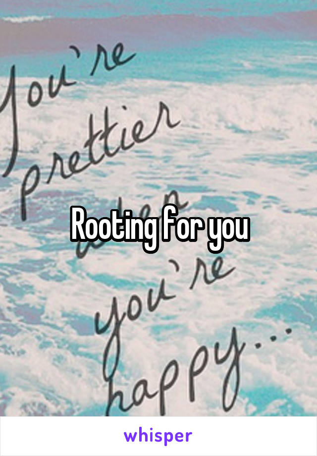 Rooting for you