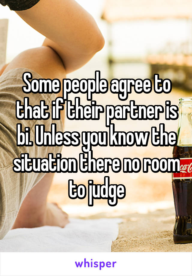 Some people agree to that if their partner is bi. Unless you know the situation there no room to judge