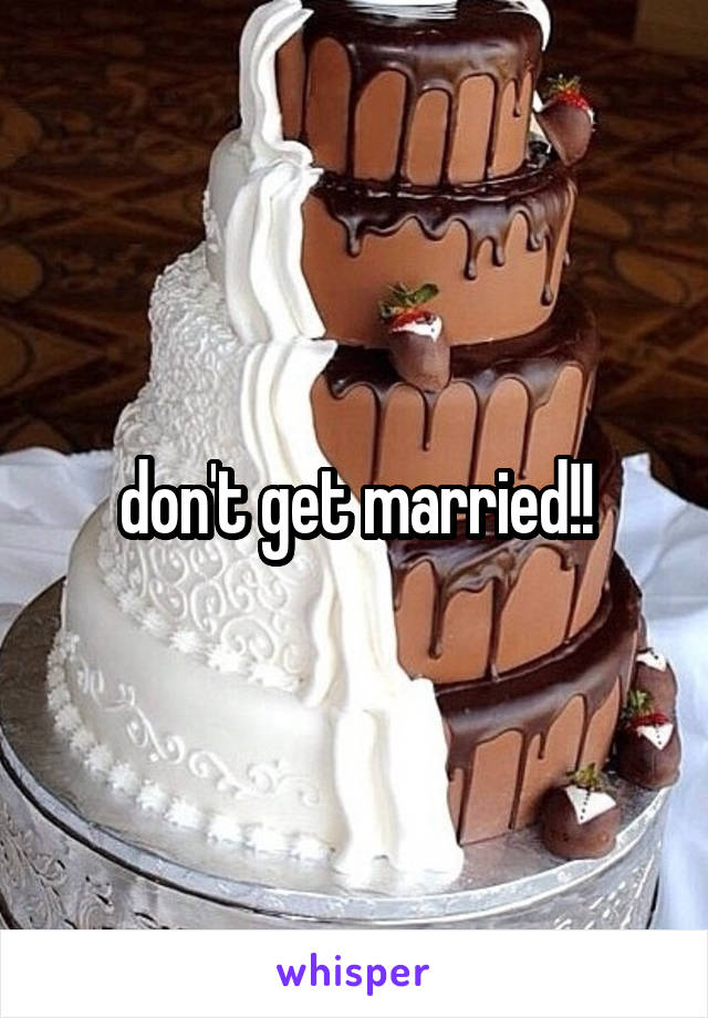 don't get married!!