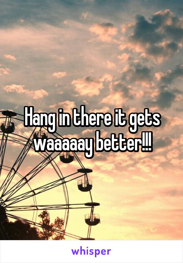 Hang in there it gets waaaaay better!!!