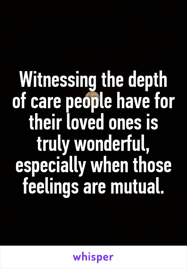 Witnessing the depth of care people have for their loved ones is truly wonderful, especially when those feelings are mutual.