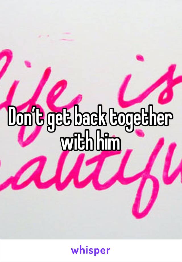 Don’t get back together with him 