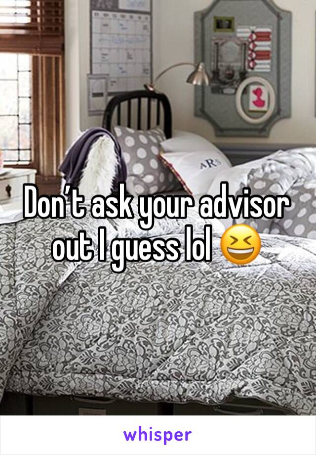 Don’t ask your advisor out I guess lol 😆 