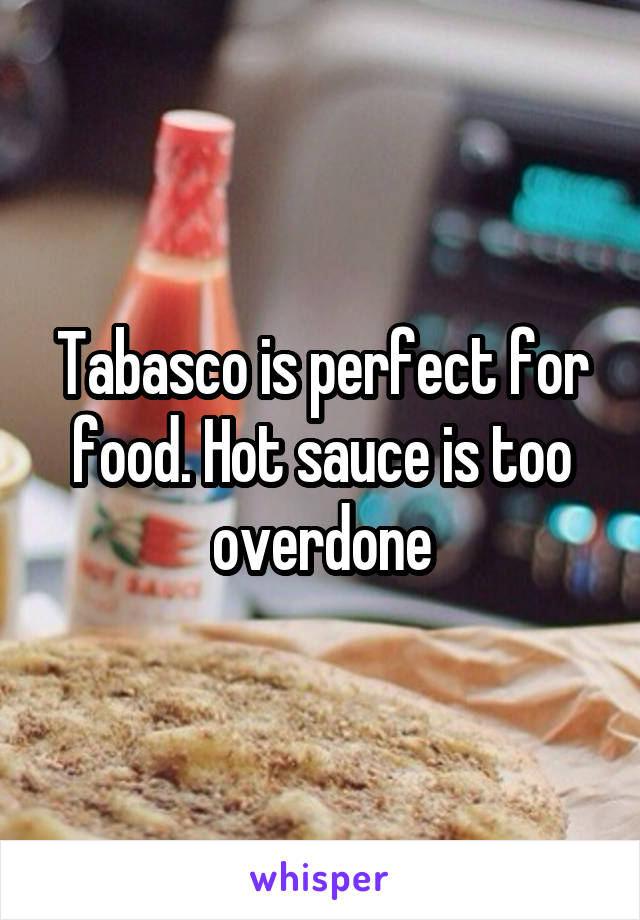 Tabasco is perfect for food. Hot sauce is too overdone