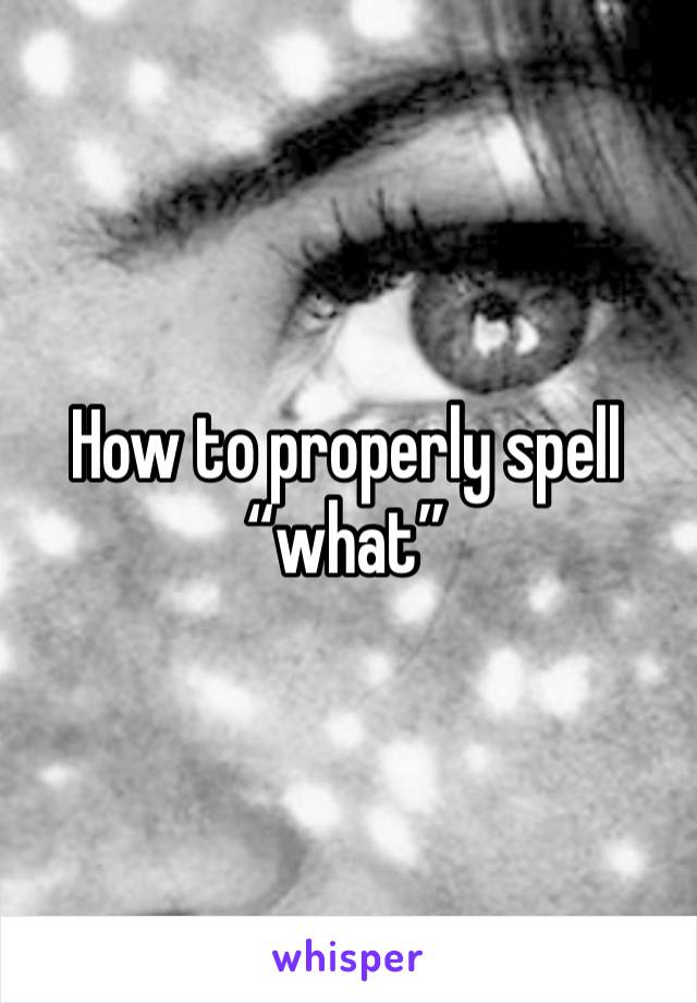 How to properly spell “what”