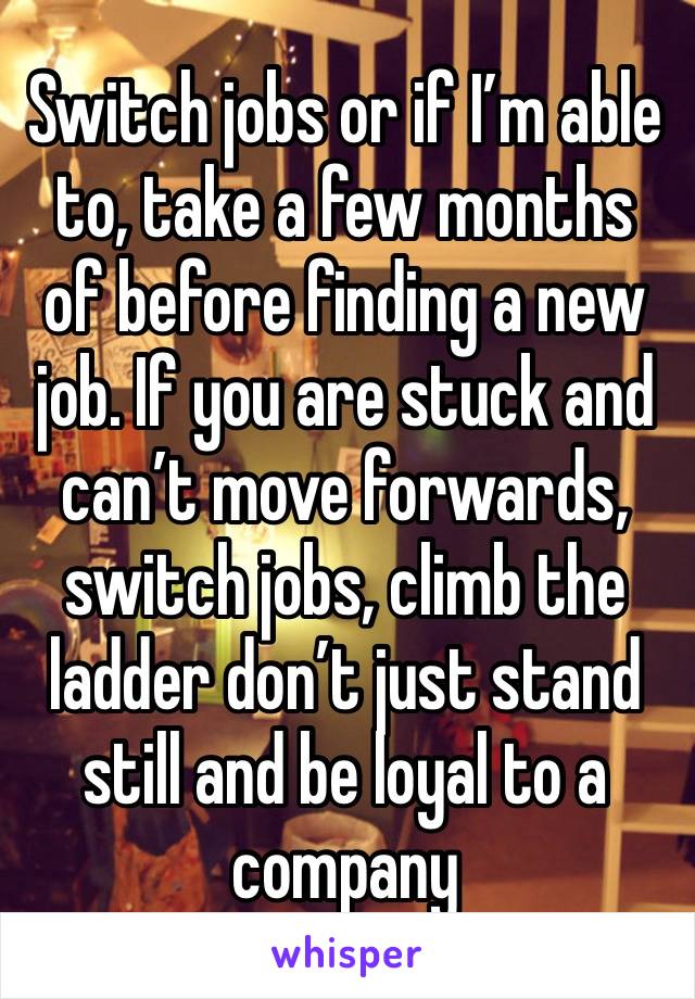 Switch jobs or if I’m able to, take a few months of before finding a new job. If you are stuck and can’t move forwards, switch jobs, climb the ladder don’t just stand still and be loyal to a company 