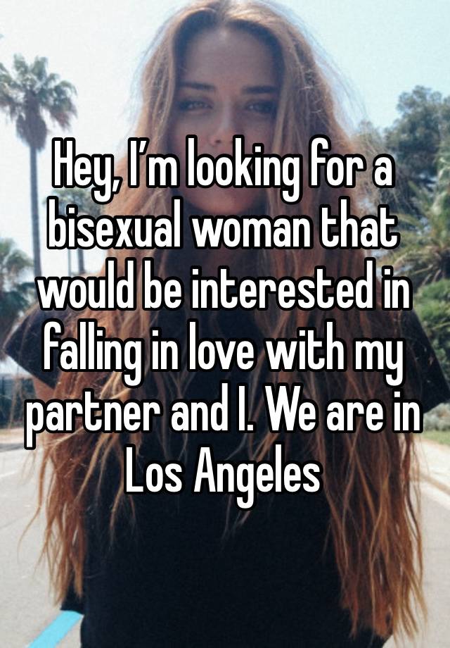 Hey, I’m looking for a bisexual woman that would be interested in falling in love with my partner and I. We are in Los Angeles 