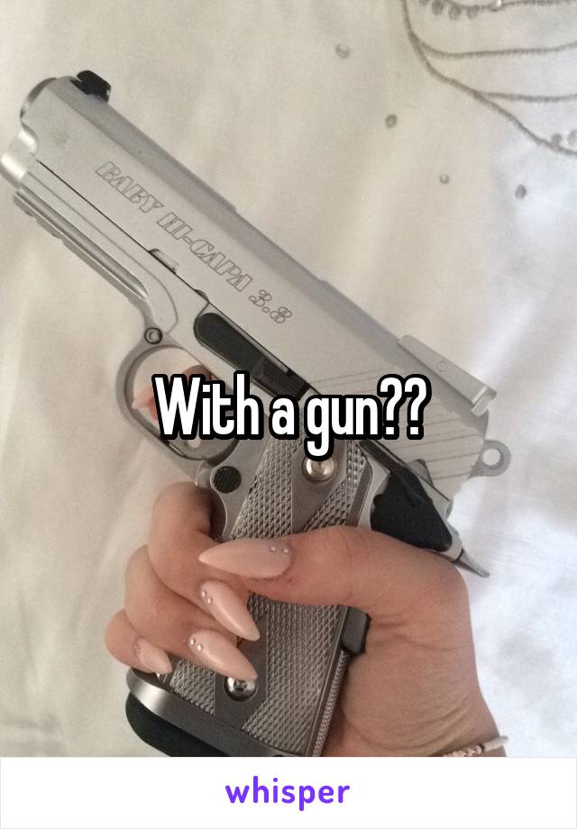 With a gun??