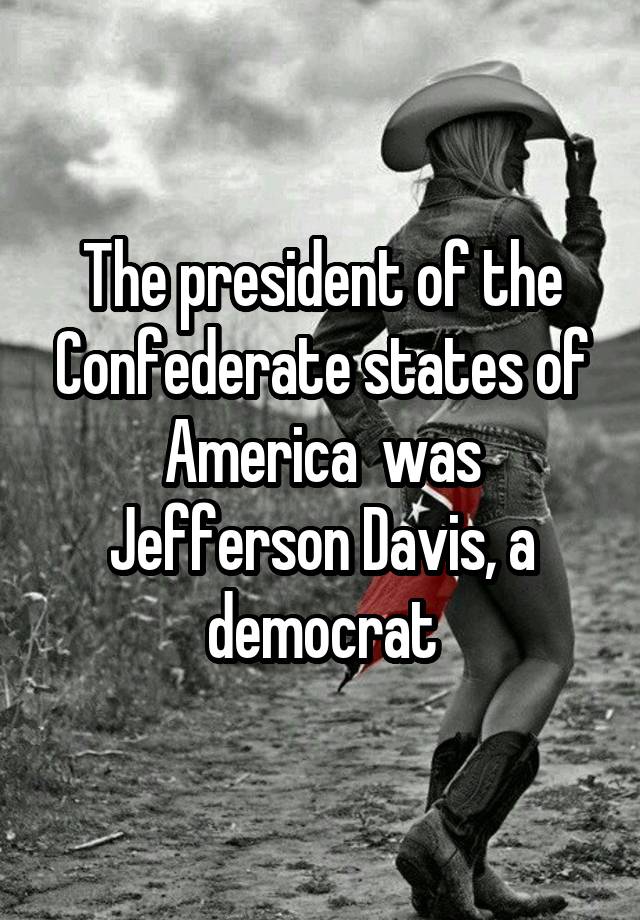 The president of the Confederate states of America  was Jefferson Davis, a democrat