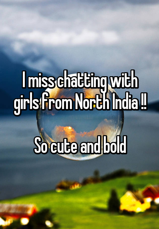 I miss chatting with girls from North India !!

So cute and bold