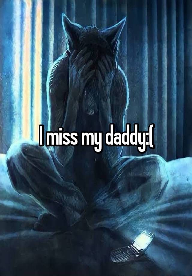 I miss my daddy:(