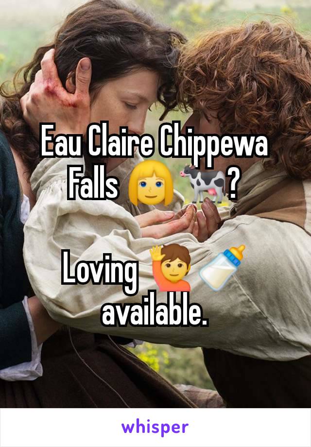 Eau Claire Chippewa Falls 👱‍♀️🐄?

Loving 🙋🍼 available.