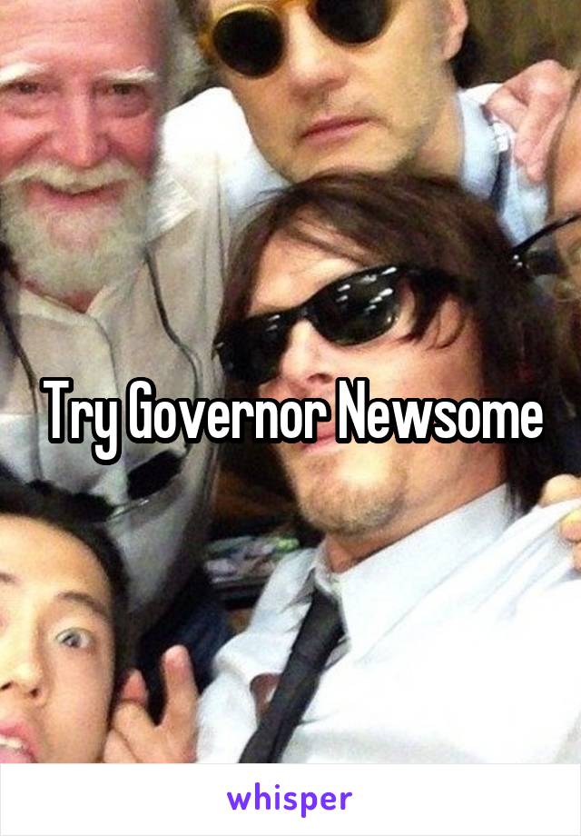 Try Governor Newsome