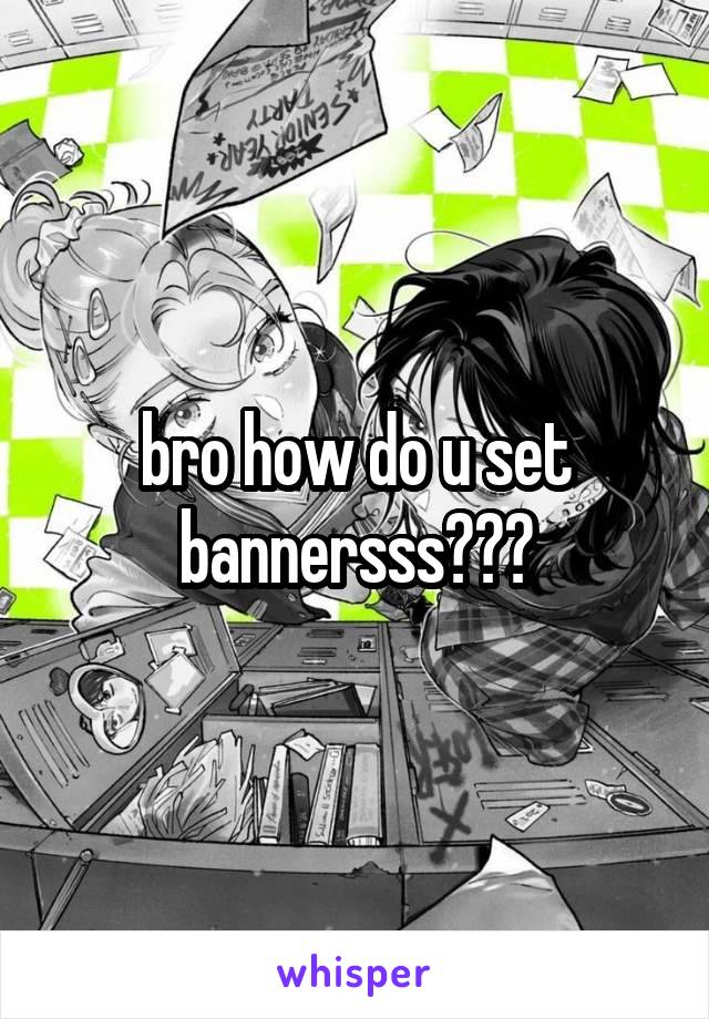 bro how do u set bannersss???