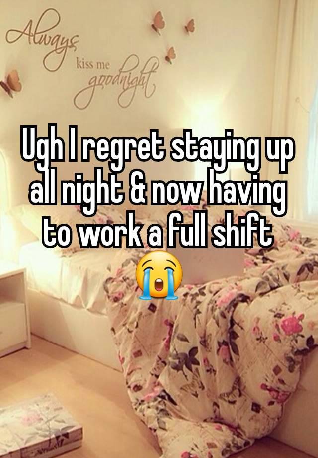 Ugh I regret staying up all night & now having to work a full shift 😭