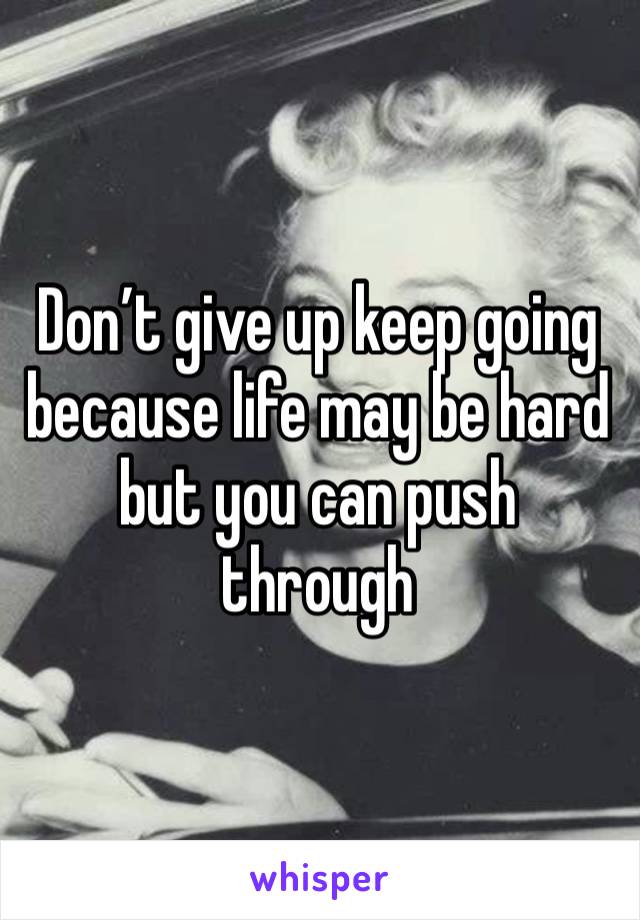 Don’t give up keep going because life may be hard but you can push through 