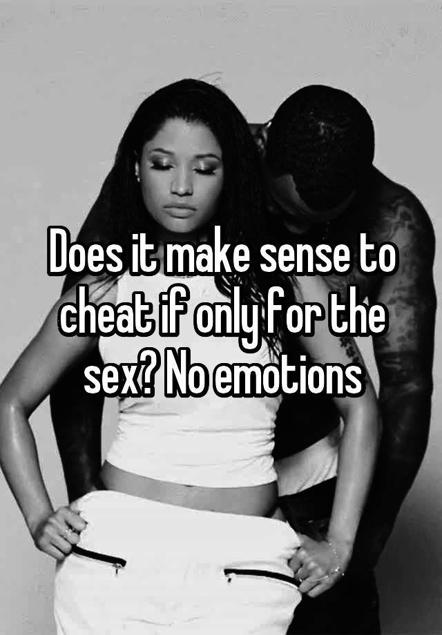 Does it make sense to cheat if only for the sex? No emotions