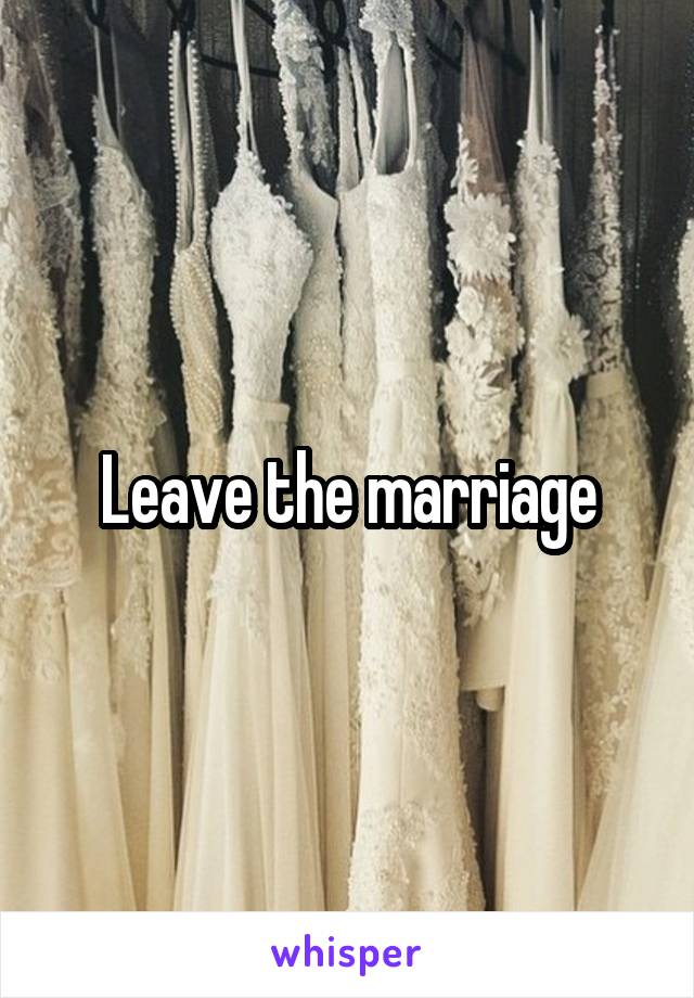 Leave the marriage