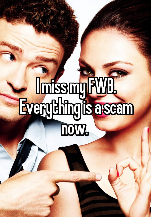 I miss my FWB. Everything is a scam now. 