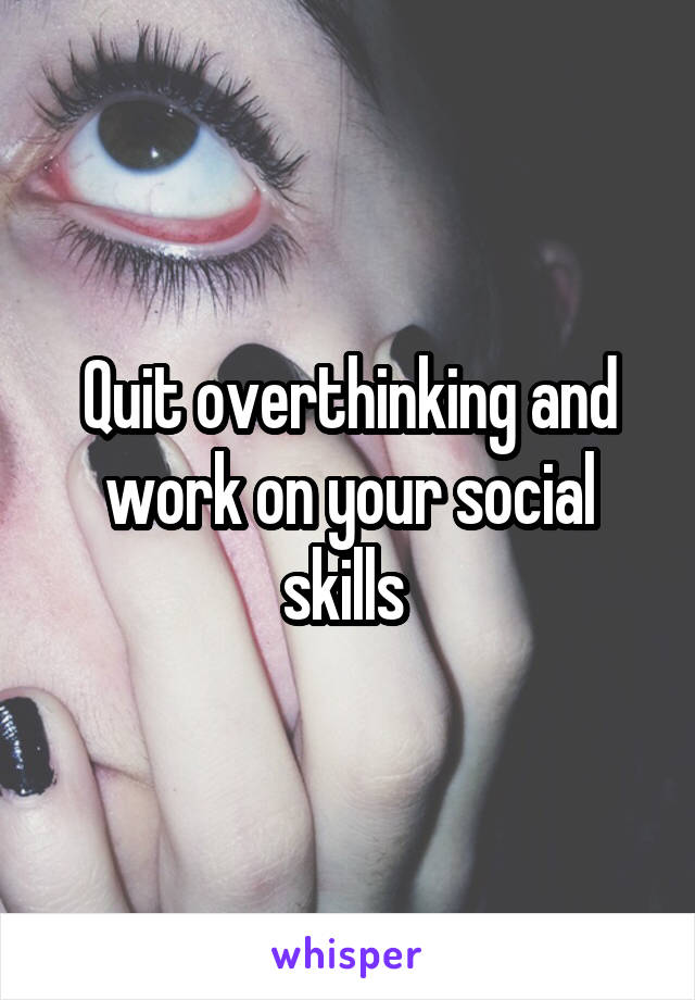 Quit overthinking and work on your social skills 