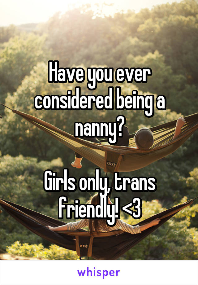 Have you ever considered being a nanny?

Girls only, trans friendly! <3
