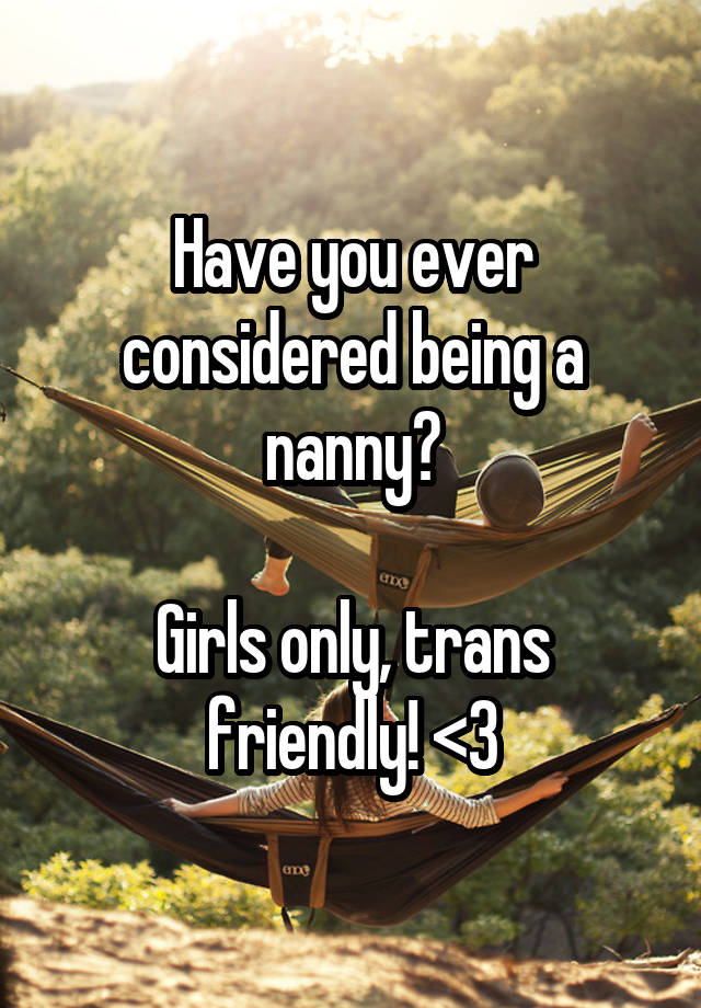 Have you ever considered being a nanny?

Girls only, trans friendly! <3